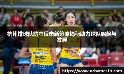 杭州排球队防守反击新策略揭秘助力球队崛起与发展