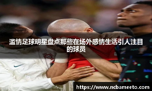 滥情足球明星盘点那些在场外感情生活引人注目的球员